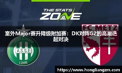 室外Major赛升降级附加赛：DK对阵G2的高潮迭起对决