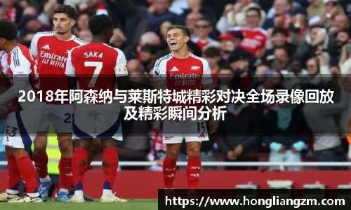 2018年阿森纳与莱斯特城精彩对决全场录像回放及精彩瞬间分析